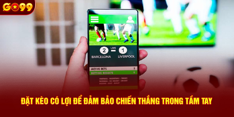 Đặt kèo có lợi để đảm bảo chiến thắng trong tầm tay